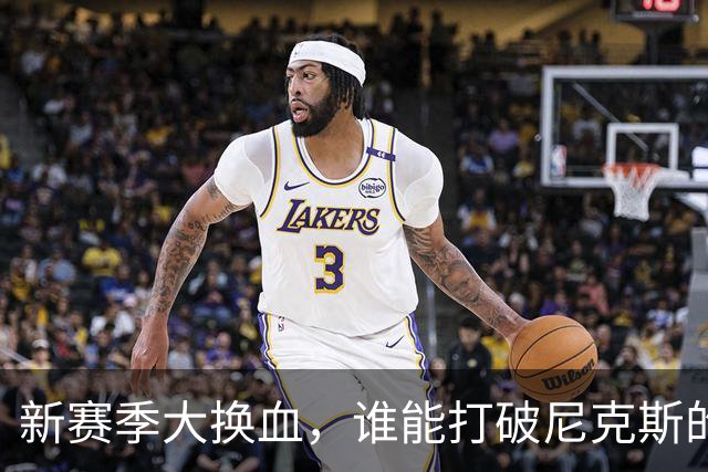 新赛季大换血，谁能打破尼克斯的统治？